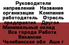 Руководители направлений › Название организации ­ Компания-работодатель › Отрасль предприятия ­ Другое › Минимальный оклад ­ 1 - Все города Работа » Вакансии   . Челябинская обл.,Аша г.